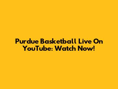 Purdue Basketball Live On YouTube: Watch Now!