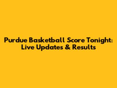 Purdue Basketball Score Tonight: Live Updates & Results