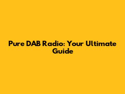 Pure DAB Radio: Your Ultimate Guide