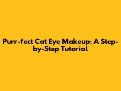 Purr-fect Cat Eye Makeup: A Step-by-Step Tutorial