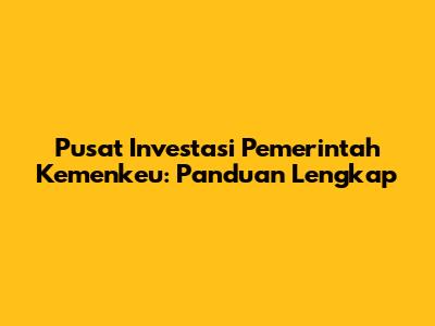 Pusat Investasi Pemerintah Kemenkeu: Panduan Lengkap