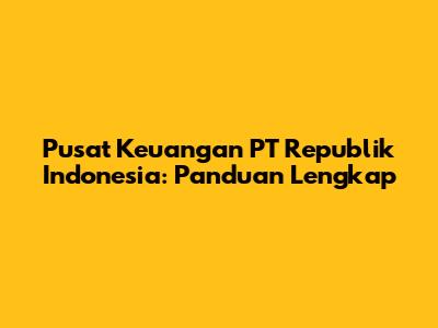 Pusat Keuangan PT Republik Indonesia: Panduan Lengkap