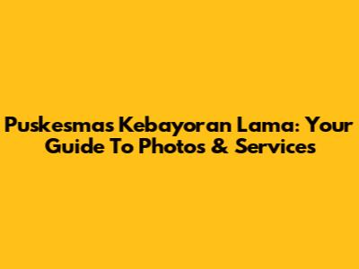 Puskesmas Kebayoran Lama: Your Guide To Photos & Services