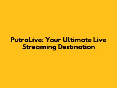PutraLive: Your Ultimate Live Streaming Destination