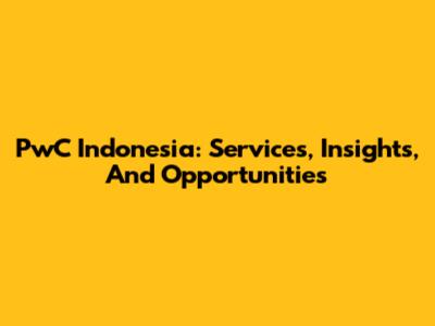 PwC Indonesia: Services, Insights, And Opportunities