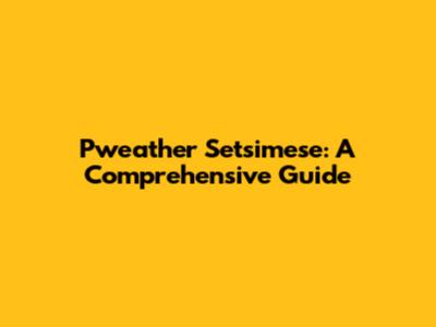 Pweather Setsimese: A Comprehensive Guide