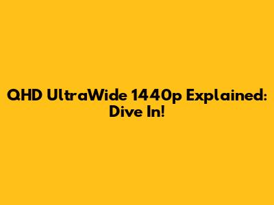 QHD UltraWide 1440p Explained: Dive In!
