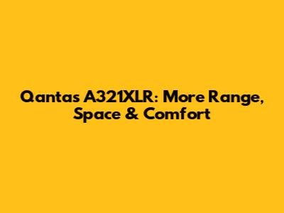 Qantas A321XLR: More Range, Space & Comfort