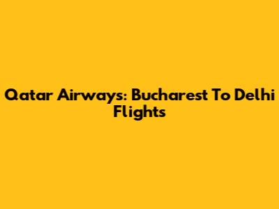 Qatar Airways: Bucharest To Delhi Flights
