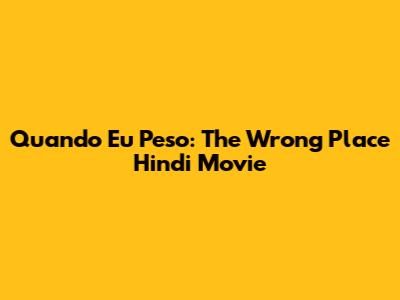 Quando Eu Peso: The Wrong Place Hindi Movie