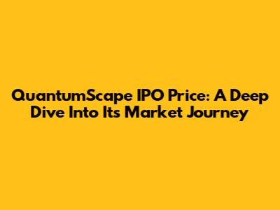 QuantumScape IPO Price: A Deep Dive Into Its Market Journey