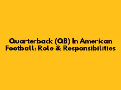 Quarterback (QB) In American Football: Role & Responsibilities