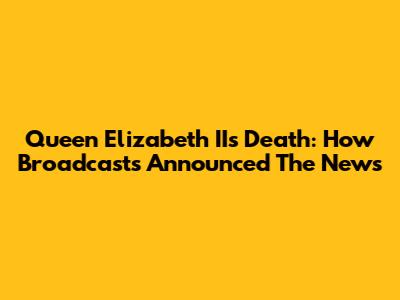 Queen Elizabeth II's Death: How Broadcasts Announced The News