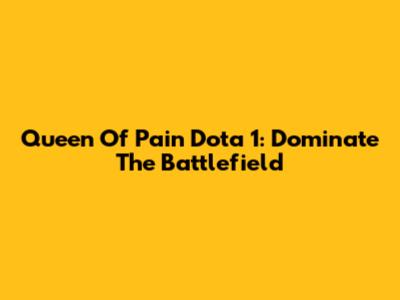 Queen Of Pain Dota 1: Dominate The Battlefield