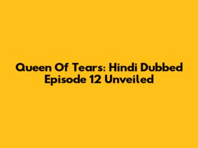 Queen Of Tears: Hindi Dubbed Episode 12 Unveiled