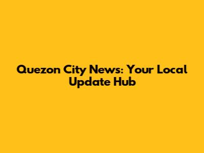 Quezon City News: Your Local Update Hub
