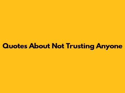 Quotes About Not Trusting Anyone