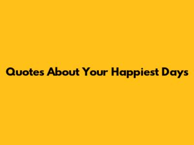Quotes About Your Happiest Days