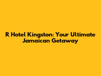 R Hotel Kingston: Your Ultimate Jamaican Getaway