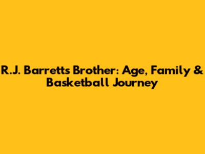 R.J. Barrett's Brother: Age, Family & Basketball Journey