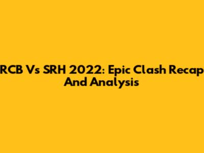 RCB Vs SRH 2022: Epic Clash Recap And Analysis