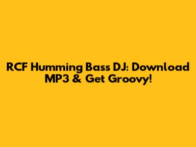 RCF Humming Bass DJ: Download MP3 & Get Groovy!
