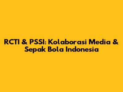 RCTI & PSSI: Kolaborasi Media & Sepak Bola Indonesia