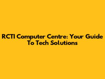RCTI Computer Centre: Your Guide To Tech Solutions