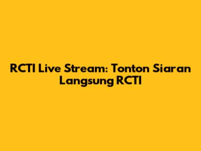 RCTI Live Stream: Tonton Siaran Langsung RCTI