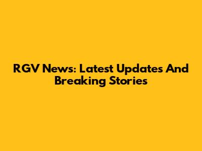 RGV News: Latest Updates And Breaking Stories