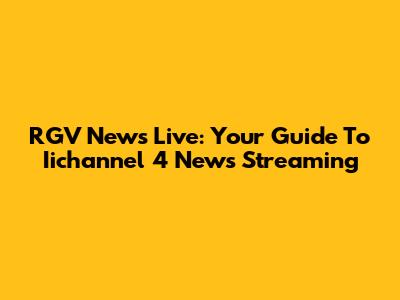 RGV News Live: Your Guide To Iichannel 4 News Streaming