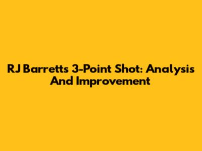RJ Barrett's 3-Point Shot: Analysis And Improvement