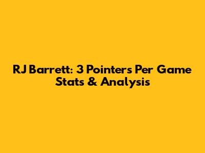 RJ Barrett: 3 Pointers Per Game Stats & Analysis