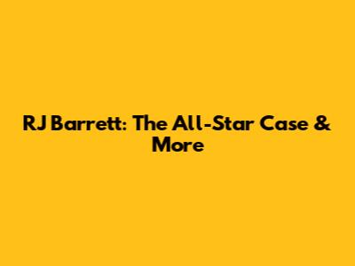 RJ Barrett: The All-Star Case & More