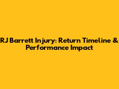 RJ Barrett Injury: Return Timeline & Performance Impact