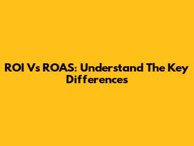 ROI Vs ROAS: Understand The Key Differences