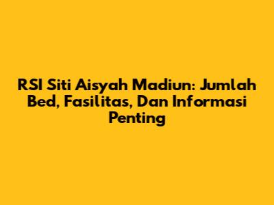 RSI Siti Aisyah Madiun: Jumlah Bed, Fasilitas, Dan Informasi Penting