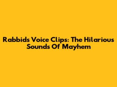Rabbids Voice Clips: The Hilarious Sounds Of Mayhem