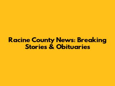 Racine County News: Breaking Stories & Obituaries