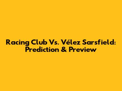 Racing Club Vs. Vélez Sarsfield: Prediction & Preview