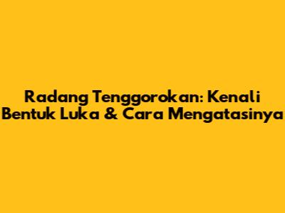 Radang Tenggorokan: Kenali Bentuk Luka & Cara Mengatasinya