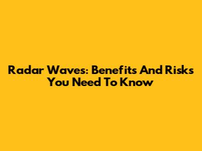 Radar Waves: Benefits And Risks You Need To Know