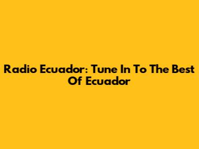 Radio Ecuador: Tune In To The Best Of Ecuador