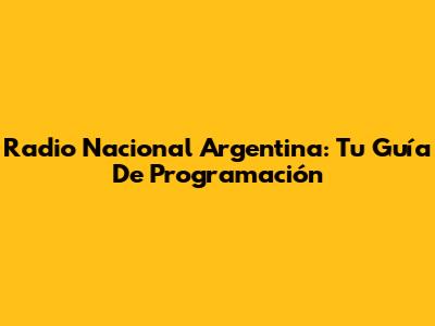 Radio Nacional Argentina: Tu Guía De Programación