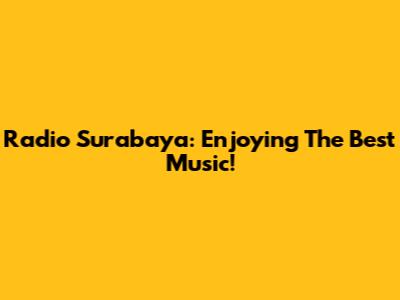 Radio Surabaya: Enjoying The Best Music!
