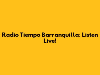 Radio Tiempo Barranquilla: Listen Live!