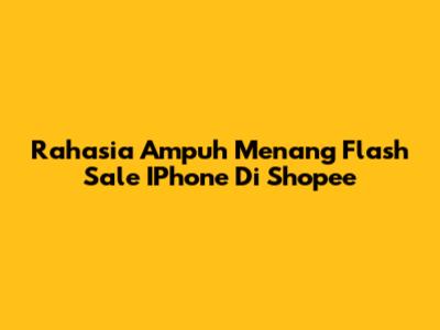 Rahasia Ampuh Menang Flash Sale IPhone Di Shopee