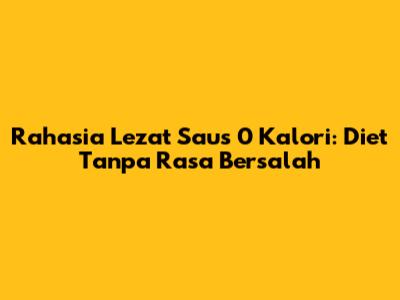 Rahasia Lezat Saus 0 Kalori: Diet Tanpa Rasa Bersalah
