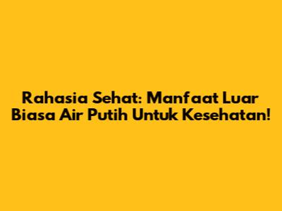 Rahasia Sehat: Manfaat Luar Biasa Air Putih Untuk Kesehatan!