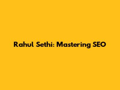 Rahul Sethi: Mastering SEO
